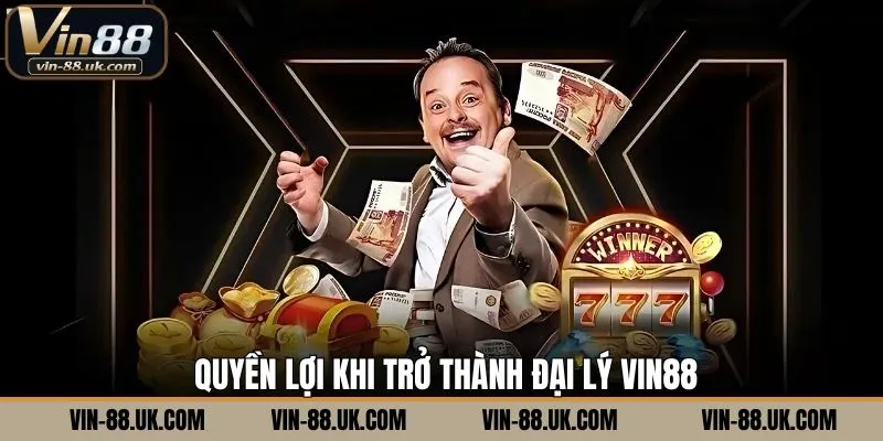 Những quyền lợi đặc biệt cho đối tác trở thành đại lý Vin88